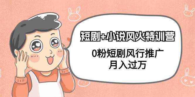 短剧+小说风火特训营，0粉短剧风行推广，月入过万（102节课）聚创吧-网创项目资源站-副业项目-创业项目-搞钱项目聚创吧