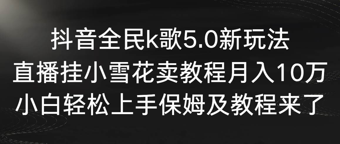 抖音全民k歌5.0新玩法，直播挂小雪花卖教程月入10万，小白轻松上手，保…聚创吧-网创项目资源站-副业项目-创业项目-搞钱项目聚创吧