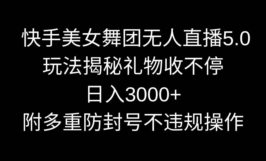快手美女舞团无人直播5.0玩法揭秘，礼物收不停，日入3000+，内附多重防…聚创吧-网创项目资源站-副业项目-创业项目-搞钱项目聚创吧