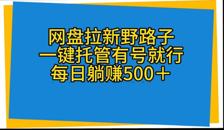 网盘拉新野路子，一键托管有号就行，全自动代发视频，每日躺赚500＋聚创吧-网创项目资源站-副业项目-创业项目-搞钱项目聚创吧