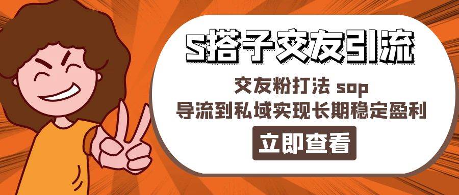 某收费888-S搭子交友引流，交友粉打法 sop，导流到私域实现长期稳定盈利聚创吧-网创项目资源站-副业项目-创业项目-搞钱项目聚创吧