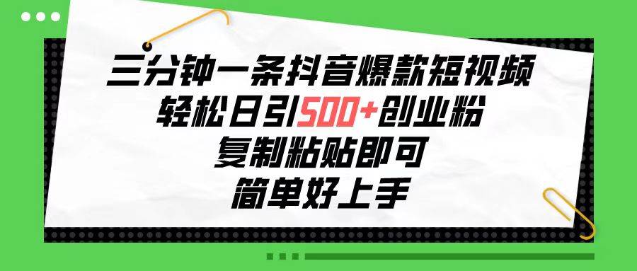 三分钟一条抖音爆款短视频，轻松日引500+创业粉，复制粘贴即可，简单好…聚创吧-网创项目资源站-副业项目-创业项目-搞钱项目聚创吧