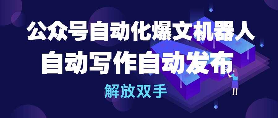 公众号流量主自动化爆文机器人，自动写作自动发布，解放双手聚创吧-网创项目资源站-副业项目-创业项目-搞钱项目聚创吧