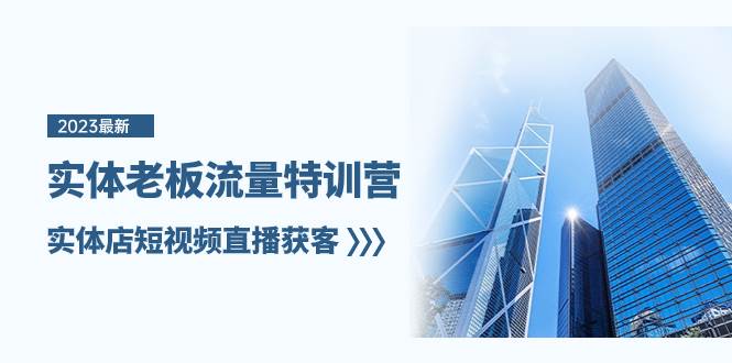 实体老板-流量特训营，实体店短视频直播获客（6节课）聚创吧-网创项目资源站-副业项目-创业项目-搞钱项目聚创吧