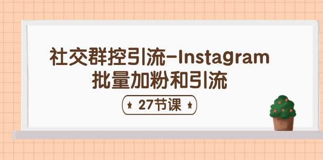 社交群控引流-Instagram批量加粉和引流（27节课）聚创吧-网创项目资源站-副业项目-创业项目-搞钱项目聚创吧
