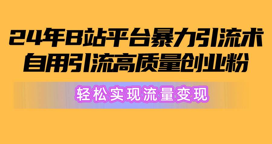 2024年B站平台暴力引流术，自用引流高质量创业粉，轻松实现流量变现！聚创吧-网创项目资源站-副业项目-创业项目-搞钱项目聚创吧