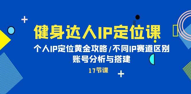 健身达人IP定位课：个人IP定位黄金攻略/不同IP赛道区别/账号分析与搭建聚创吧-网创项目资源站-副业项目-创业项目-搞钱项目聚创吧