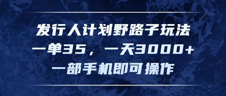 发行人计划野路子玩法，一单35，一天3000+，一部手机即可操作聚创吧-网创项目资源站-副业项目-创业项目-搞钱项目聚创吧