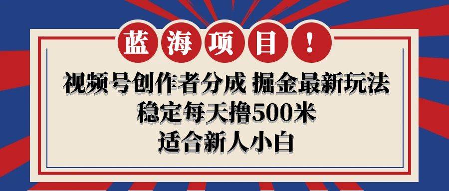 【蓝海项目】视频号创作者分成 掘金最新玩法 稳定每天撸500米 适合新人小白聚创吧-网创项目资源站-副业项目-创业项目-搞钱项目聚创吧