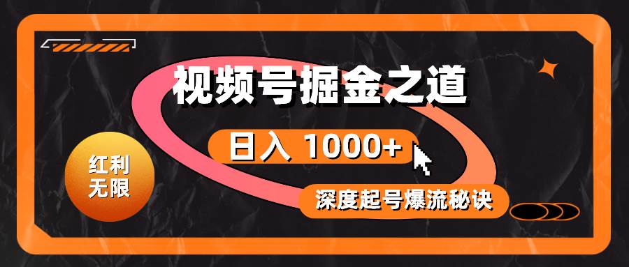 红利无限！视频号掘金之道，深度解析起号爆流秘诀，轻松实现日入 1000+！聚创吧-网创项目资源站-副业项目-创业项目-搞钱项目聚创吧