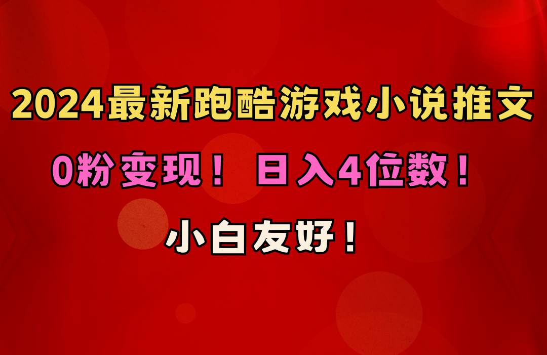 小白友好！0粉变现！日入4位数！跑酷游戏小说推文项目（附千G素材）聚创吧-网创项目资源站-副业项目-创业项目-搞钱项目聚创吧