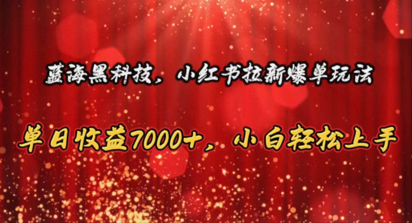 蓝海黑科技，小红书拉新爆单玩法，单日收益7000+，小白轻松上手聚创吧-网创项目资源站-副业项目-创业项目-搞钱项目聚创吧