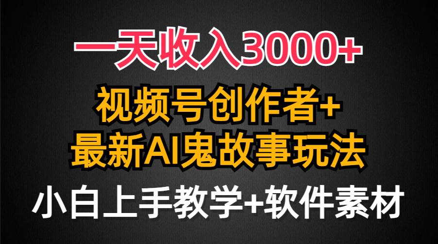 一天收入3000+，视频号创作者AI创作鬼故事玩法，条条爆流量，小白也能轻…聚创吧-网创项目资源站-副业项目-创业项目-搞钱项目聚创吧