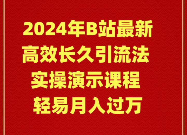 2024年B站最新高效长久引流法 实操演示课程 轻易月入过万聚创吧-网创项目资源站-副业项目-创业项目-搞钱项目聚创吧