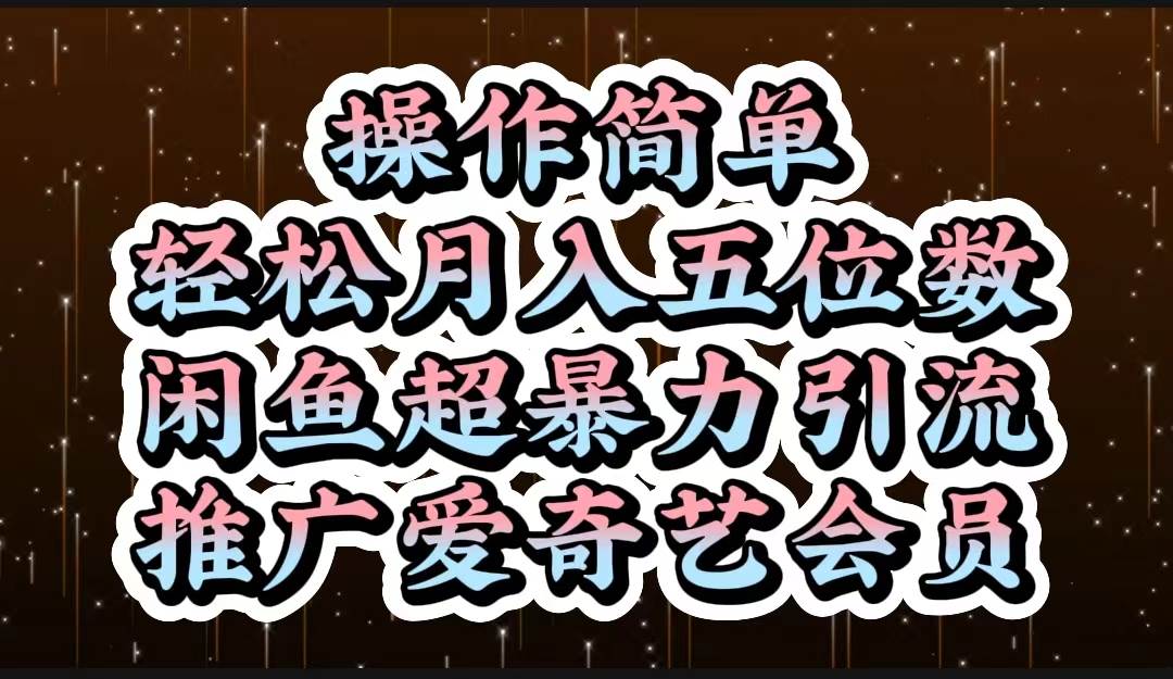 操作简单，轻松月入5位数，闲鱼超暴力引流推广爱奇艺会员聚创吧-网创项目资源站-副业项目-创业项目-搞钱项目聚创吧