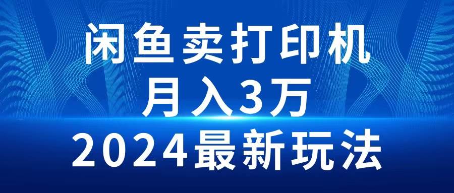 2024闲鱼卖打印机，月入3万2024最新玩法聚创吧-网创项目资源站-副业项目-创业项目-搞钱项目聚创吧