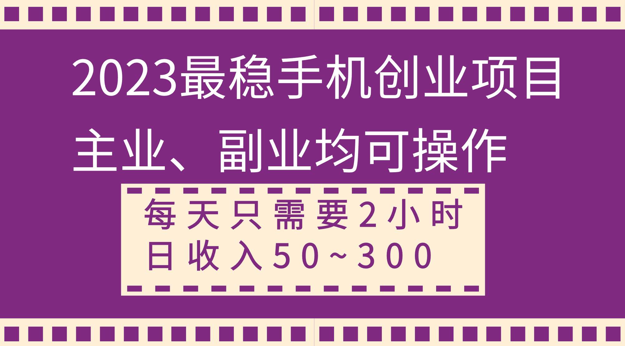 2023最稳手机创业项目，主业、副业均可操作，每天只需2小时，日收入50~300+聚创吧-网创项目资源站-副业项目-创业项目-搞钱项目聚创吧