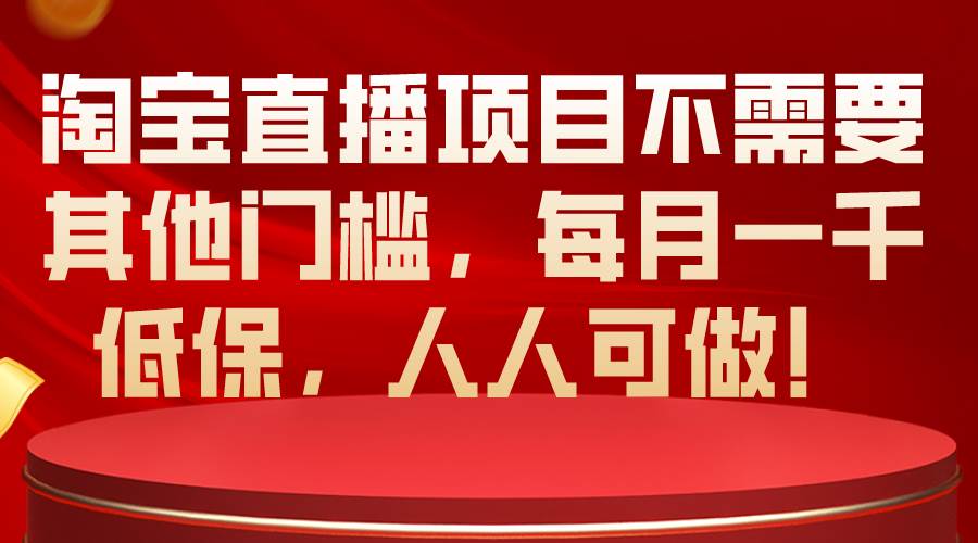 淘宝直播项目不需要其他门槛，每月一千低保，人人可做！聚创吧-网创项目资源站-副业项目-创业项目-搞钱项目聚创吧