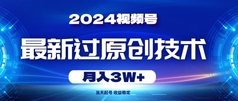 2024视频号最新过原创技术，当天起号，收益稳定，月入3W+聚创吧-网创项目资源站-副业项目-创业项目-搞钱项目聚创吧
