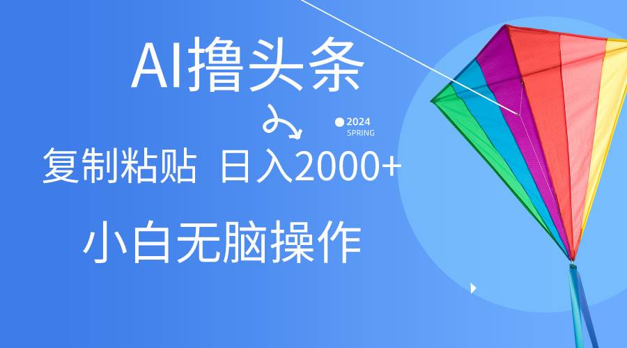 AI一键生成爆款文章撸头条,无脑操作，复制粘贴轻松,日入2000+聚创吧-网创项目资源站-副业项目-创业项目-搞钱项目聚创吧
