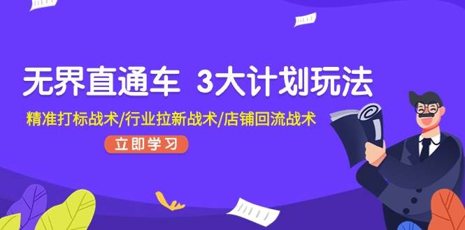 无界直通车 3大计划玩法，精准打标战术/行业拉新战术/店铺回流战术聚创吧-网创项目资源站-副业项目-创业项目-搞钱项目聚创吧