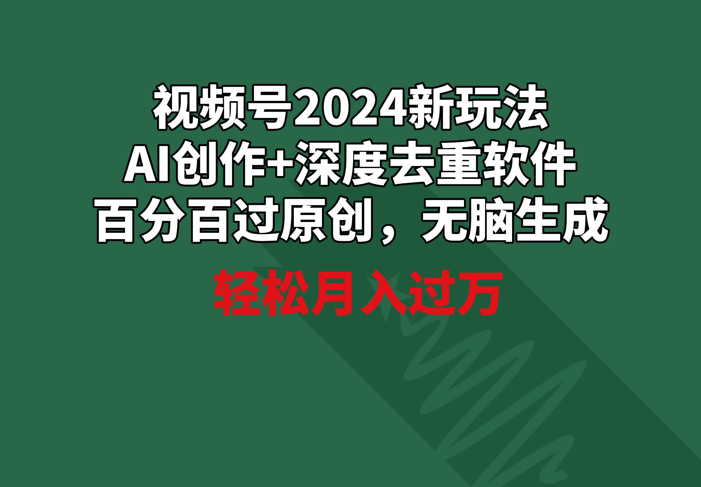 视频号2024新玩法，AI创作+深度去重软件 百分百过原创，无脑生成，月入过万聚创吧-网创项目资源站-副业项目-创业项目-搞钱项目聚创吧