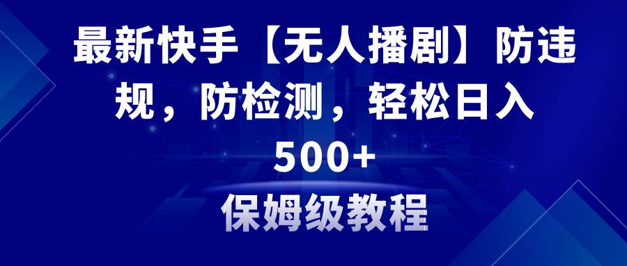 最新快手【无人播剧】防违规，防检测，多种变现方式，日入500+教程+素材聚创吧-网创项目资源站-副业项目-创业项目-搞钱项目聚创吧