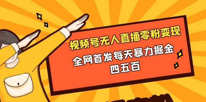 微信视频号无人直播零粉变现，全网首发每天暴力掘金四五百聚创吧-网创项目资源站-副业项目-创业项目-搞钱项目聚创吧