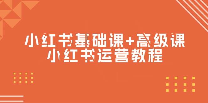 小红书基础课+高级课-小红书运营教程（53节视频课）聚创吧-网创项目资源站-副业项目-创业项目-搞钱项目聚创吧