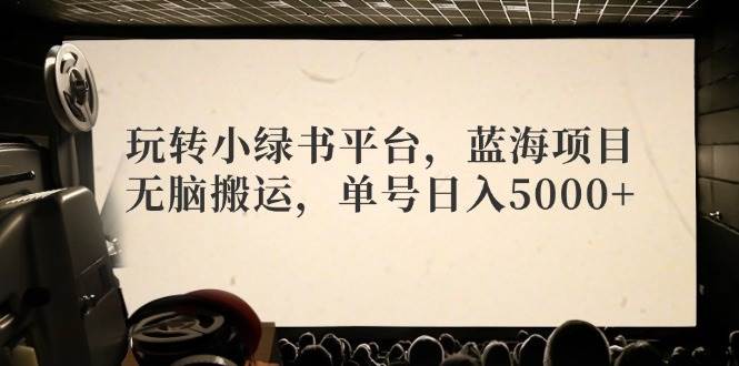 玩转小绿书平台，蓝海项目，无脑搬运，单号日入5000+聚创吧-网创项目资源站-副业项目-创业项目-搞钱项目聚创吧