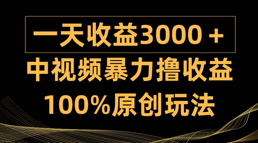 中视频暴力撸收益，日入3000＋，100%原创玩法，小白轻松上手多种变现方式聚创吧-网创项目资源站-副业项目-创业项目-搞钱项目聚创吧