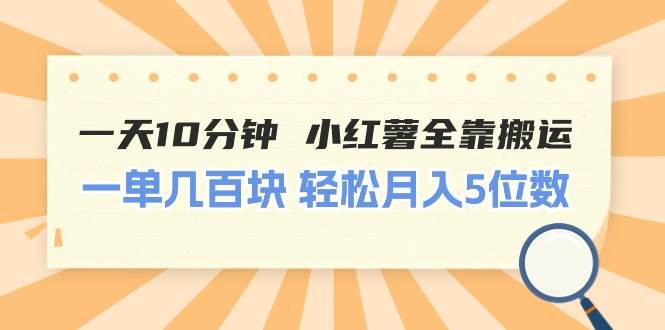 一天10分钟 小红薯全靠搬运  一单几百块 轻松月入5位数聚创吧-网创项目资源站-副业项目-创业项目-搞钱项目聚创吧
