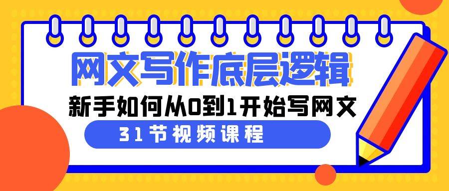 网文写作底层逻辑，新手如何从0到1开始写网文（31节课）聚创吧-网创项目资源站-副业项目-创业项目-搞钱项目聚创吧