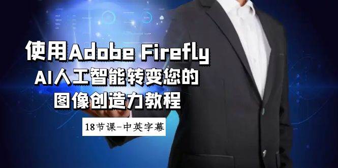 使用Adobe Firefly AI人工智能转变您的图像创造力教程-18节课-中英字幕聚创吧-网创项目资源站-副业项目-创业项目-搞钱项目聚创吧