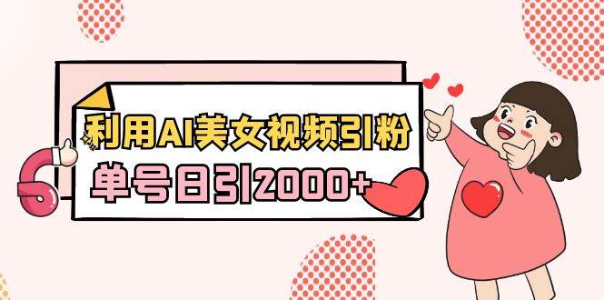 利用AI美女视频引粉，单号日引2000+，新手也能干（教程+软件）聚创吧-网创项目资源站-副业项目-创业项目-搞钱项目聚创吧