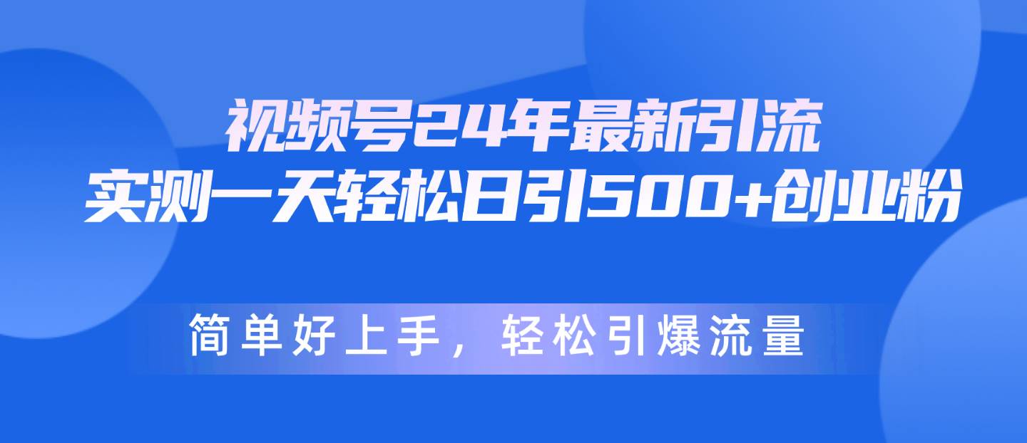 视频号24年最新引流，一天轻松日引500+创业粉，简单好上手，轻松引爆流量聚创吧-网创项目资源站-副业项目-创业项目-搞钱项目聚创吧