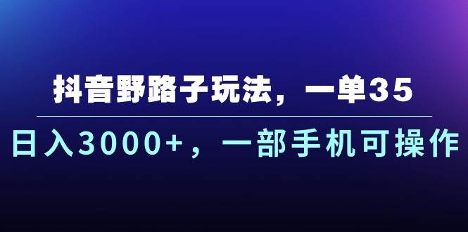 抖音野路子玩法，一单35.日入3000+，一部手机可操作聚创吧-网创项目资源站-副业项目-创业项目-搞钱项目聚创吧