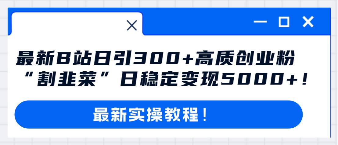 最新B站日引300+高质创业粉教程！“割韭菜”日稳定变现5000+！聚创吧-网创项目资源站-副业项目-创业项目-搞钱项目聚创吧