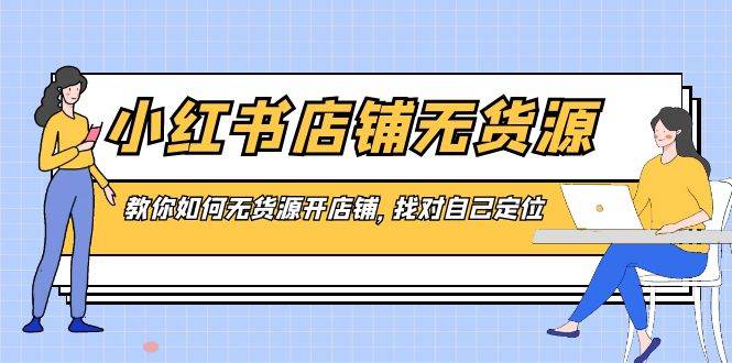 小红书店铺-无货源，教你如何无货源开店铺，找对自己定位聚创吧-网创项目资源站-副业项目-创业项目-搞钱项目聚创吧