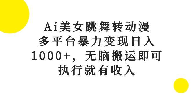 Ai美女跳舞转动漫，多平台暴力变现日入1000+，无脑搬运即可，执行就有收入聚创吧-网创项目资源站-副业项目-创业项目-搞钱项目聚创吧