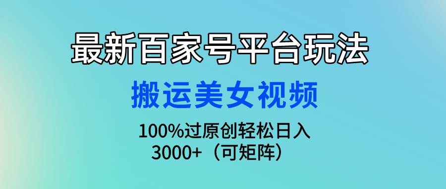 最新百家号平台玩法，搬运美女视频100%过原创大揭秘，轻松日入3000+（可…聚创吧-网创项目资源站-副业项目-创业项目-搞钱项目聚创吧
