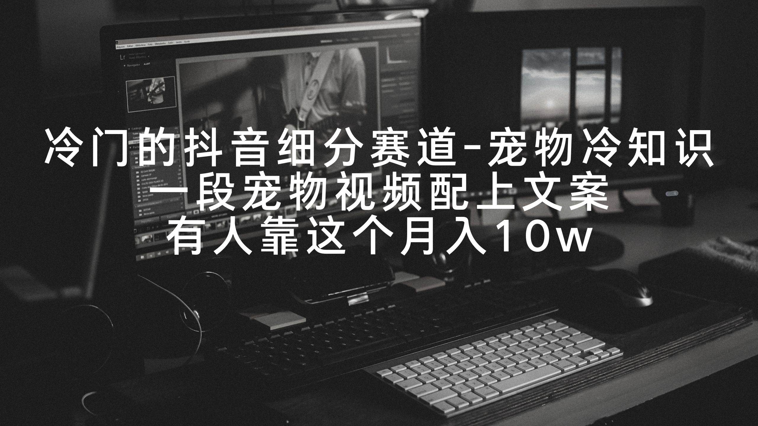 冷门的抖音细分赛道-宠物冷知识，一段宠物视频配上文案，有人靠这个月入10w聚创吧-网创项目资源站-副业项目-创业项目-搞钱项目聚创吧