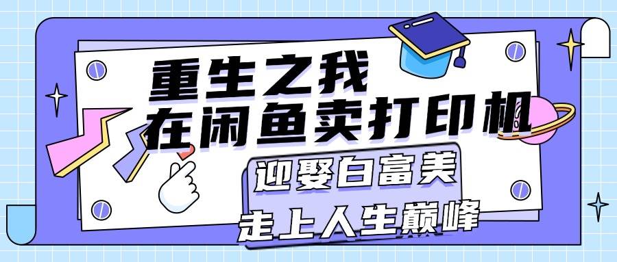 重生之我在闲鱼卖打印机，月入过万，迎娶白富美，走上人生巅峰聚创吧-网创项目资源站-副业项目-创业项目-搞钱项目聚创吧