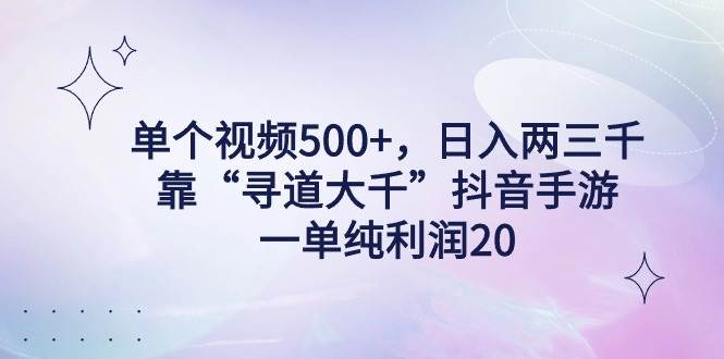 单个视频500+，日入两三千轻轻松松，靠“寻道大千”抖音手游，一单纯利…聚创吧-网创项目资源站-副业项目-创业项目-搞钱项目聚创吧