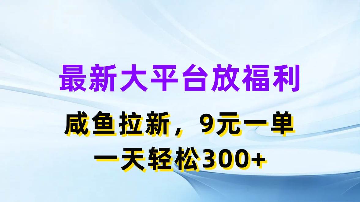 最新蓝海项目，闲鱼平台放福利，拉新一单9元，轻轻松松日入300+聚创吧-网创项目资源站-副业项目-创业项目-搞钱项目聚创吧