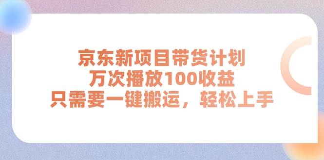 京东新项目带货计划，万次播放100收益，只需要一键搬运，轻松上手聚创吧-网创项目资源站-副业项目-创业项目-搞钱项目聚创吧
