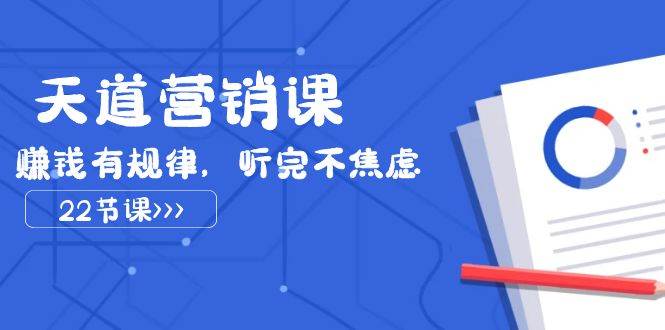 天道-营销课2023，赚钱有规律，听完不焦虑（22节课）聚创吧-网创项目资源站-副业项目-创业项目-搞钱项目聚创吧