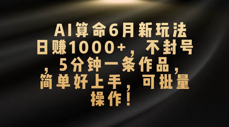 AI算命6月新玩法，日赚1000+，不封号，5分钟一条作品，简单好上手，可…聚创吧-网创项目资源站-副业项目-创业项目-搞钱项目聚创吧