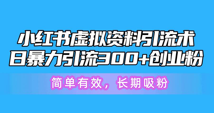 小红书虚拟资料引流术，日暴力引流300+创业粉，简单有效，长期吸粉聚创吧-网创项目资源站-副业项目-创业项目-搞钱项目聚创吧