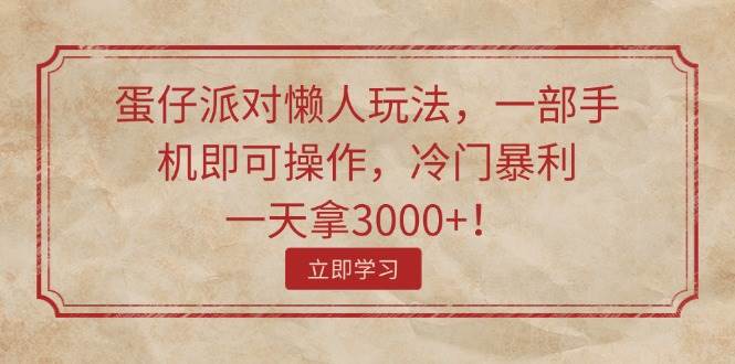 蛋仔派对懒人玩法，一部手机即可操作，冷门暴利，一天拿3000+！聚创吧-网创项目资源站-副业项目-创业项目-搞钱项目聚创吧